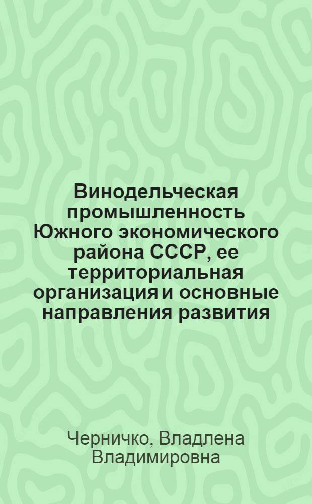 Винодельческая промышленность Южного экономического района СССР, ее территориальная организация и основные направления развития : Автореф. дис. на соискание учен. степени канд. экон. наук : (08.593)