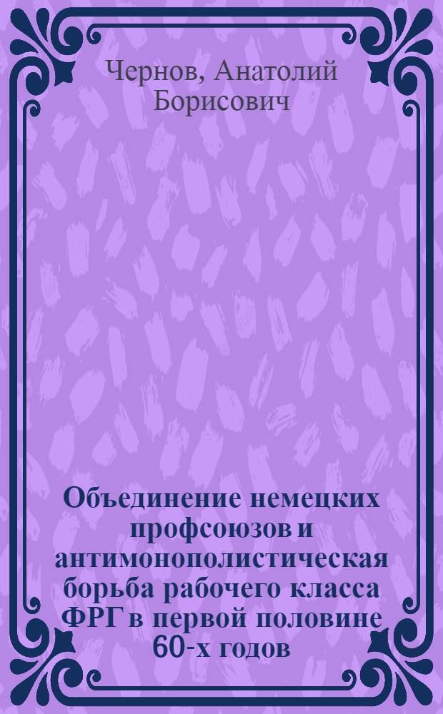 Объединение немецких профсоюзов и антимонополистическая борьба рабочего класса ФРГ в первой половине 60-х годов : Автореф. дис. на соиск. учен. степени канд. ист. наук : (00.03)
