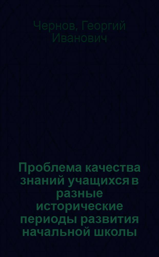 Проблема качества знаний учащихся в разные исторические периоды развития начальной школы : Докл. об опубл. работах, представл. в качестве дис. на соискание учен. степени канд. пед. наук : (730)