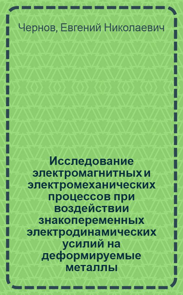 Исследование электромагнитных и электромеханических процессов при воздействии знакопеременных электродинамических усилий на деформируемые металлы : Автореф. дис. на соискание учен. степени канд. техн. наук
