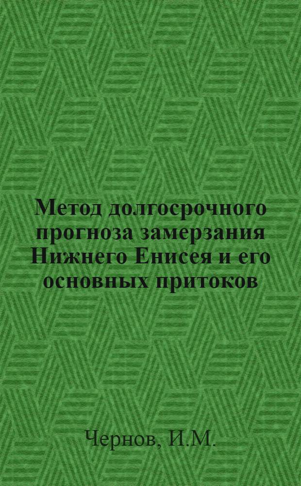 Метод долгосрочного прогноза замерзания Нижнего Енисея и его основных притоков : Автореф. дис. на соискание учен. степени канд. геогр. наук : (696)