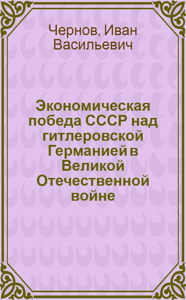 Экономическая победа СССР над гитлеровской Германией в Великой Отечественной войне : Лекция