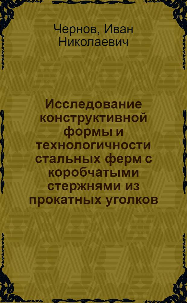 Исследование конструктивной формы и технологичности стальных ферм с коробчатыми стержнями из прокатных уголков : Автореф. дис. на соиск. учен. степени канд. техн. наук : (05.23.01)