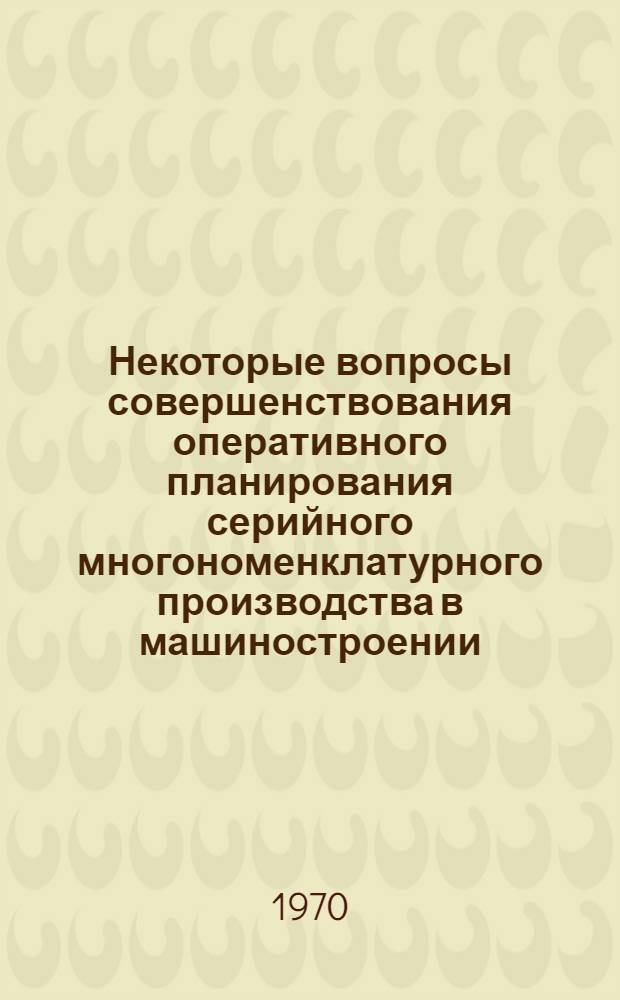 Некоторые вопросы совершенствования оперативного планирования серийного многономенклатурного производства в машиностроении : Автореф. дис. на соискание учен. степени канд. экон. наук : (594)