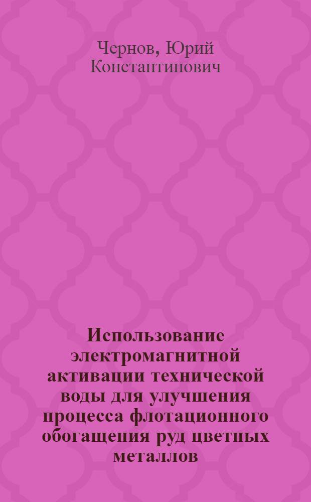 Использование электромагнитной активации технической воды для улучшения процесса флотационного обогащения руд цветных металлов : Автореф. дис. на соиск. учен. степени канд. техн. наук
