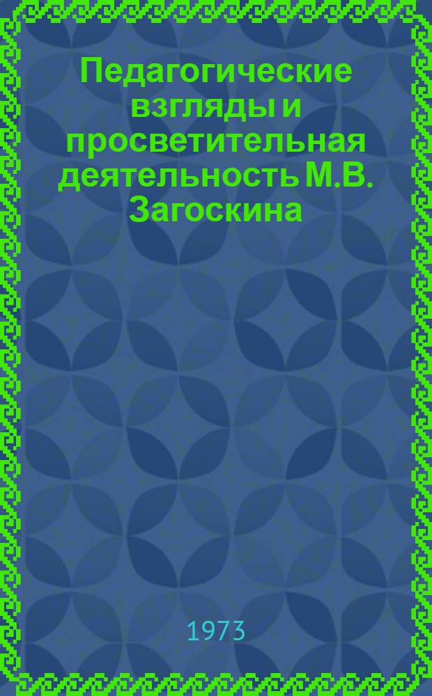 Педагогические взгляды и просветительная деятельность М.В. Загоскина (1830-1904 гг.) : Автореф. дис. на соиск. учен. степени канд. пед. наук : (13.00.01)