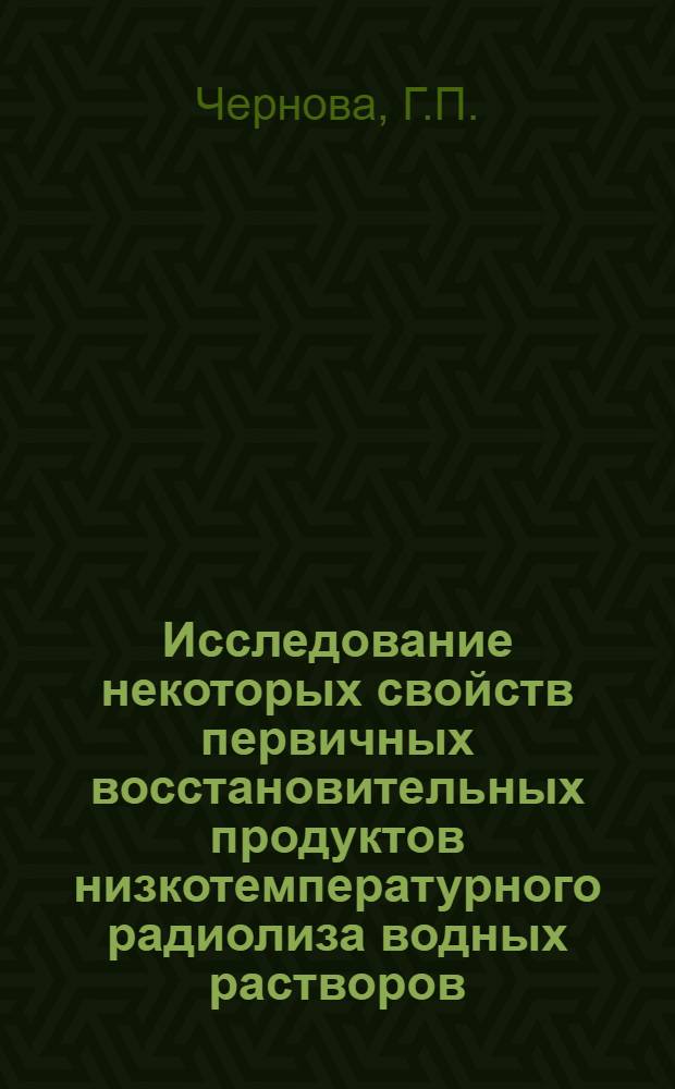 Исследование некоторых свойств первичных восстановительных продуктов низкотемпературного радиолиза водных растворов : Автореф. дис. на соискание учен. степени канд. хим. наук : (078)