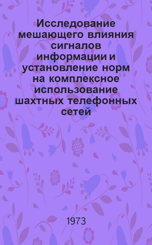 Исследование мешающего влияния сигналов информации и установление норм на комплексное использование шахтных телефонных сетей : Автореф. дис. на соиск. учен. степени канд. техн. наук : (05.09.03)