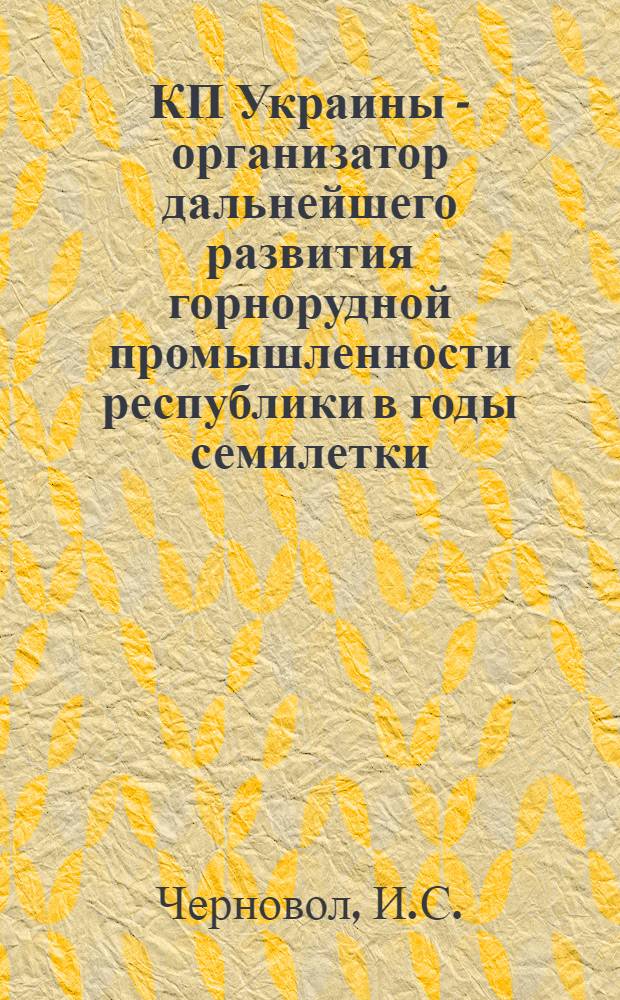 КП Украины - организатор дальнейшего развития горнорудной промышленности республики в годы семилетки (1959-1965 гг.) : Автореф. дис. на соискание учен. степени канд. ист. наук : (07.570)