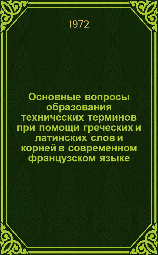 Основные вопросы образования технических терминов при помощи греческих и латинских слов и корней в современном французском языке : (На материале имен существительных) : Автореф. дис. на соиск. учен. степени канд. филол. наук : (664)