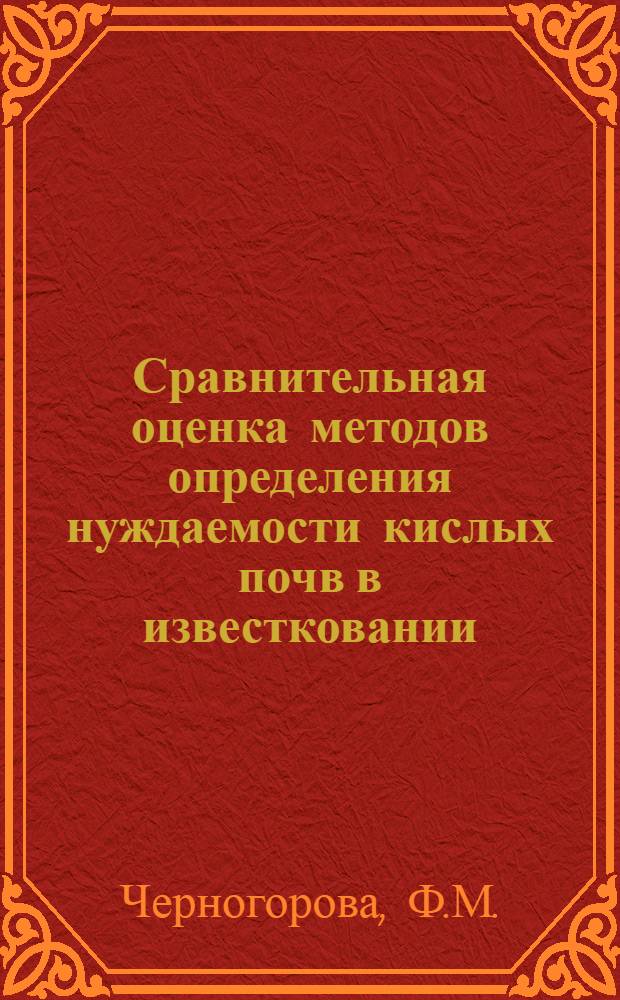 Сравнительная оценка методов определения нуждаемости кислых почв в известковании : Автореф. дис. на соискание учен. степени канд. с.-х. наук : (533)