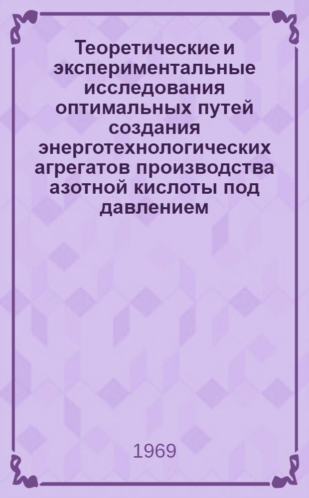Теоретические и экспериментальные исследования оптимальных путей создания энерготехнологических агрегатов производства азотной кислоты под давлением : (Включая разработку, проектирование, пуск и доводку энерготехнол. узлов первого советского агрегата) : Автореферат дис. на соискание учен. степени канд. техн. наук : (340)