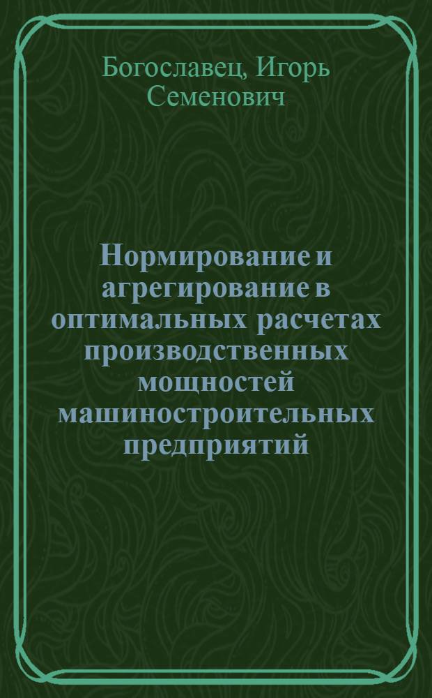 Нормирование и агрегирование в оптимальных расчетах производственных мощностей машиностроительных предприятий : Автореф. дис. на соиск. учен. степени канд. экон. наук : (08.00.13)