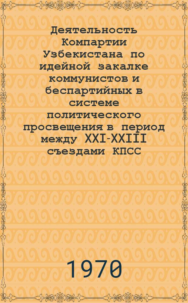 Деятельность Компартии Узбекистана по идейной закалке коммунистов и беспартийных в системе политического просвещения в период между XXI-XXIII съездами КПСС : Автореф. дис. на соискание учен. степени канд. ист. наук : (07570)