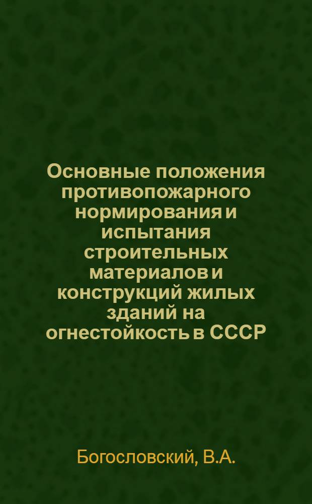 Основные положения противопожарного нормирования и испытания строительных материалов и конструкций жилых зданий на огнестойкость в СССР : Доклад подгот. для 7 заседания Ком. ИСО/ТК-92, состоявшегося в Вашингтоне в окт. 1971 г