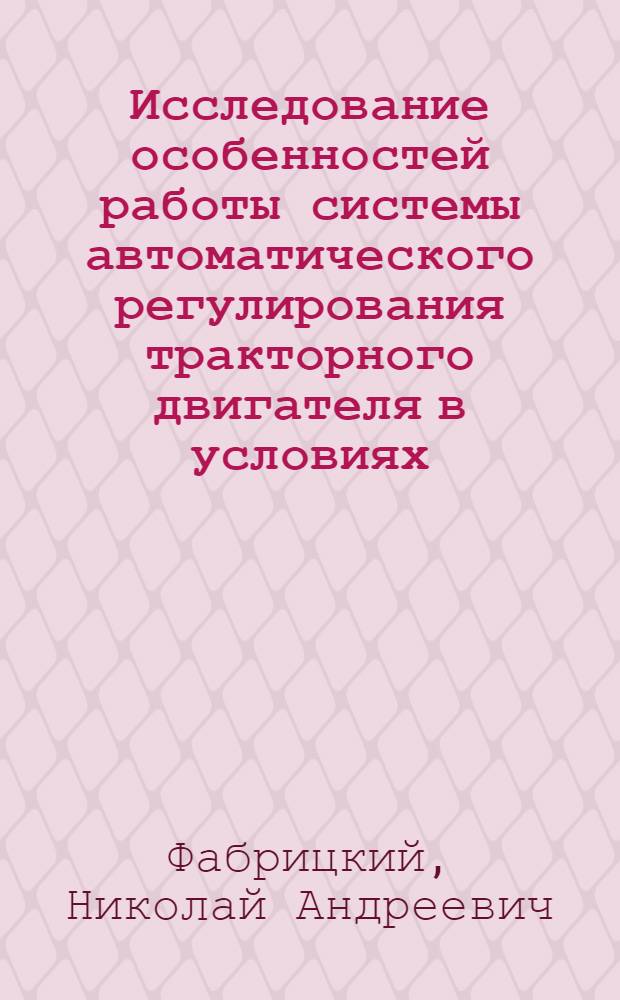 Исследование особенностей работы системы автоматического регулирования тракторного двигателя в условиях, приближенных к сельскохозяйственной эксплуатации трактора : Автореф. дис. на соиск. учен. степени канд. техн. наук : (05.05.03)