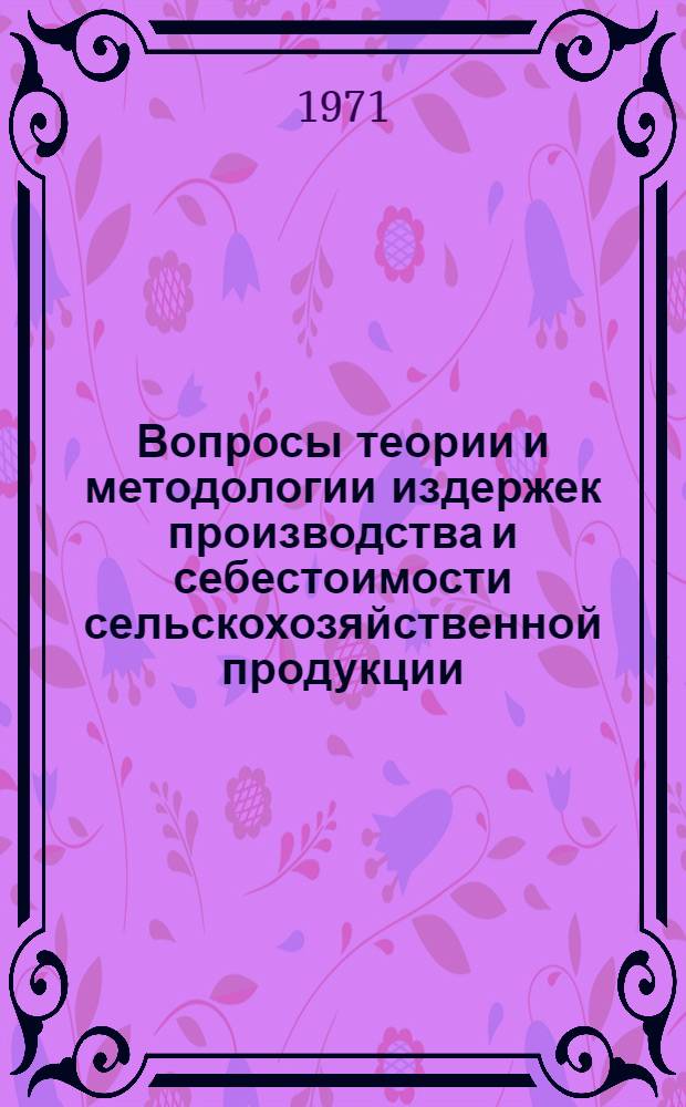 Вопросы теории и методологии издержек производства и себестоимости сельскохозяйственной продукции : Автореф. дис. на соискание учен. степени д-ра экон. наук : (594)