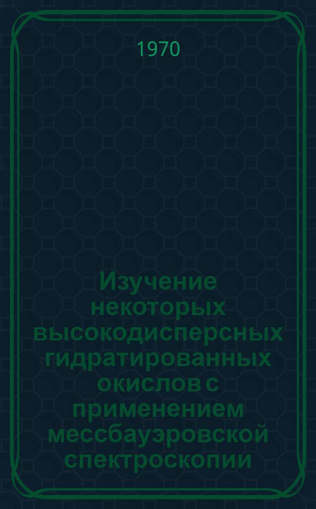 Изучение некоторых высокодисперсных гидратированных окислов с применением мессбауэровской спектроскопии : Автореф. дис. на соискание учен. степени канд. хим. наук