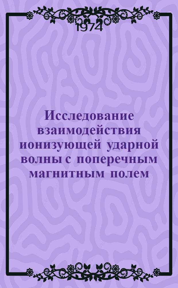Исследование взаимодействия ионизующей ударной волны с поперечным магнитным полем : Автореф. дис. на соиск. учен. степени канд. техн. наук : (01.02.05)