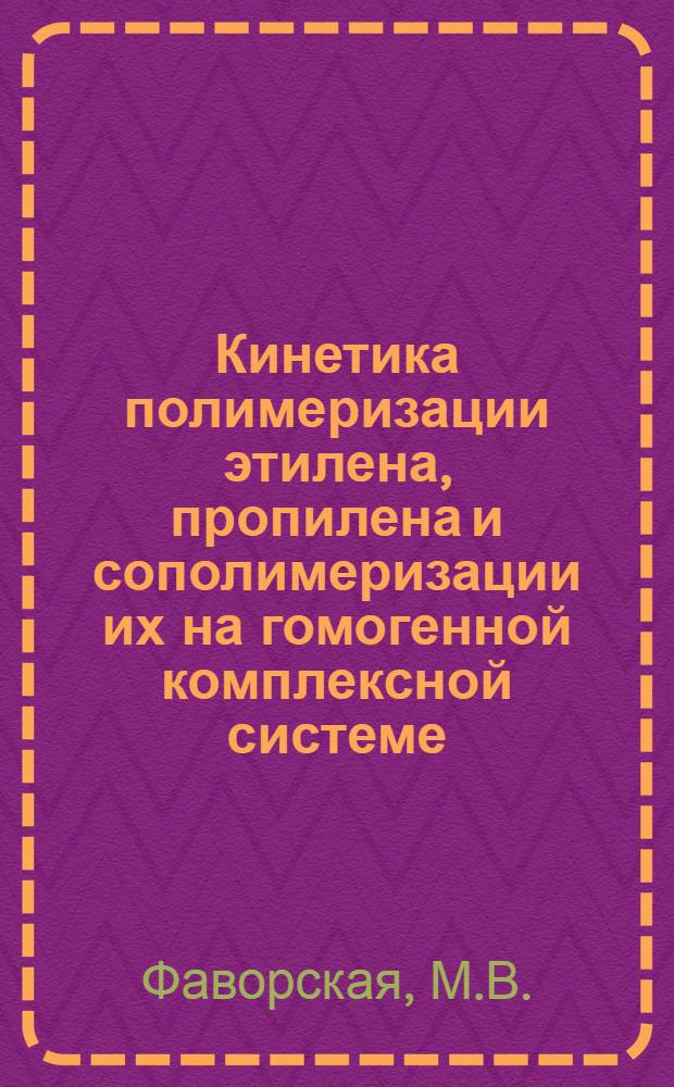 Кинетика полимеризации этилена, пропилена и сополимеризации их на гомогенной комплексной системе : Автореф. дис. на соискание учен. степени канд. хим. наук : (073)