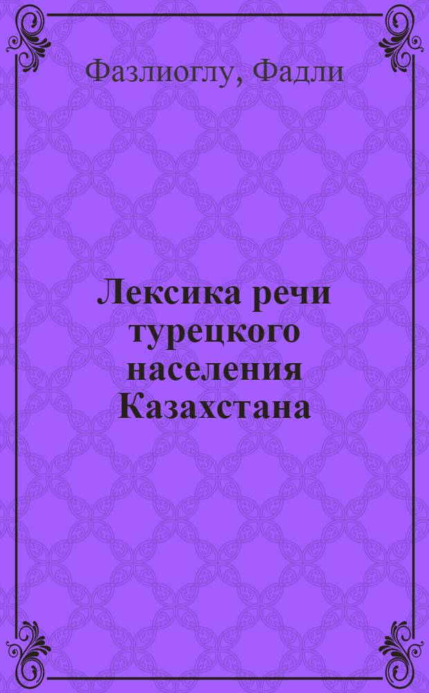 Лексика речи турецкого населения Казахстана : Автореф. дис. на соиск. учен. степени канд. филол. наук : (10.02.06)