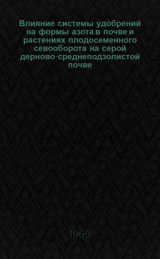 Влияние системы удобрений на формы азота в почве и растениях плодосеменного севооборота на серой дерново-среднеподзолистой почве : Автореф. дис. на соискание учен. степени канд. с.-х. наук : (06.533)