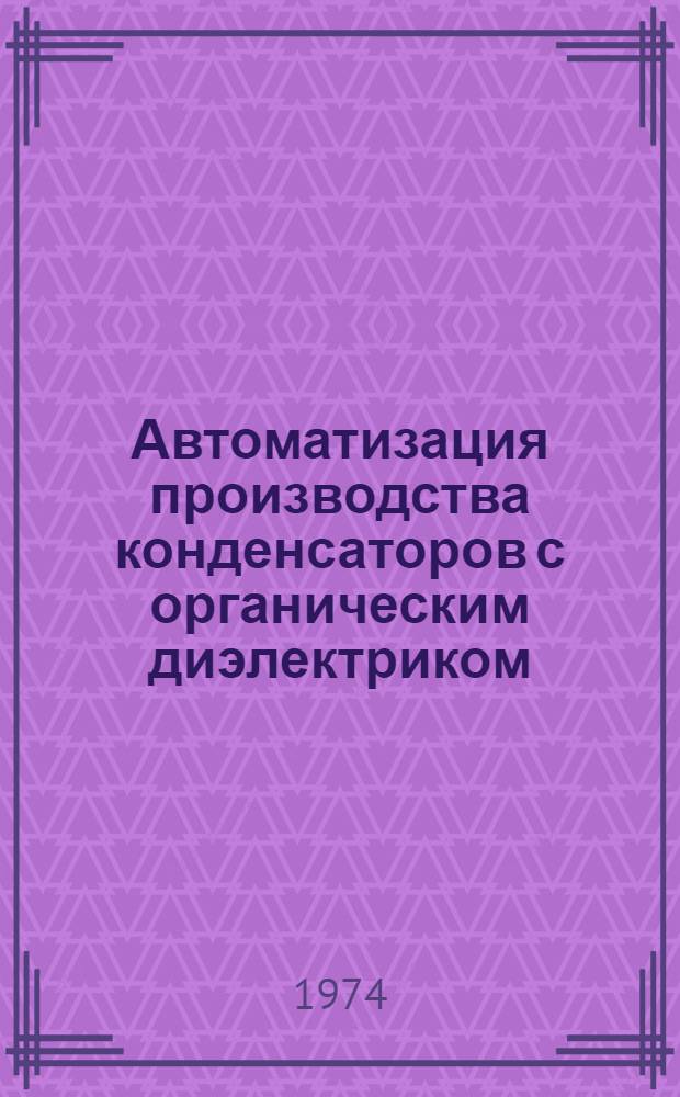 Автоматизация производства конденсаторов с органическим диэлектриком : Отеч. и иностр. литература за 1969-1973 гг