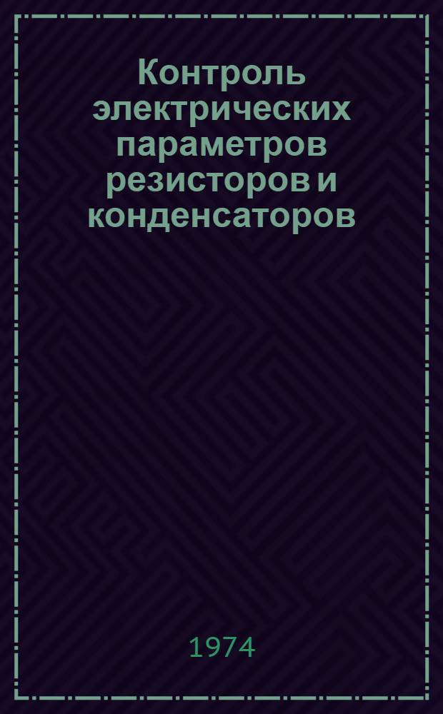Контроль электрических параметров резисторов и конденсаторов : Отеч. и иностр. литература за 1973 г