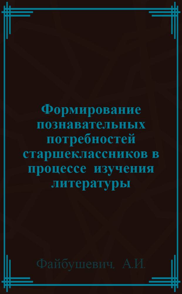 Формирование познавательных потребностей старшеклассников в процессе изучения литературы : Автореф. дис. на соиск. учен. степени канд. пед. наук : (00.01)