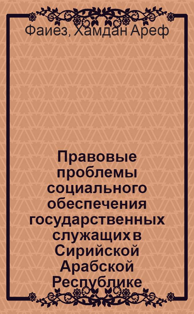 Правовые проблемы социального обеспечения государственных служащих в Сирийской Арабской Республике : Автореф. дис. на соиск. учен. степени канд. юрид. наук : (12.00.05)