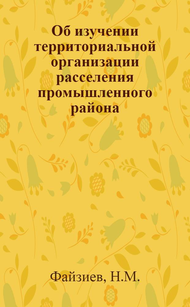 Об изучении территориальной организации расселения промышленного района : (На примере Бухаро-Новоийского района) : Доклад