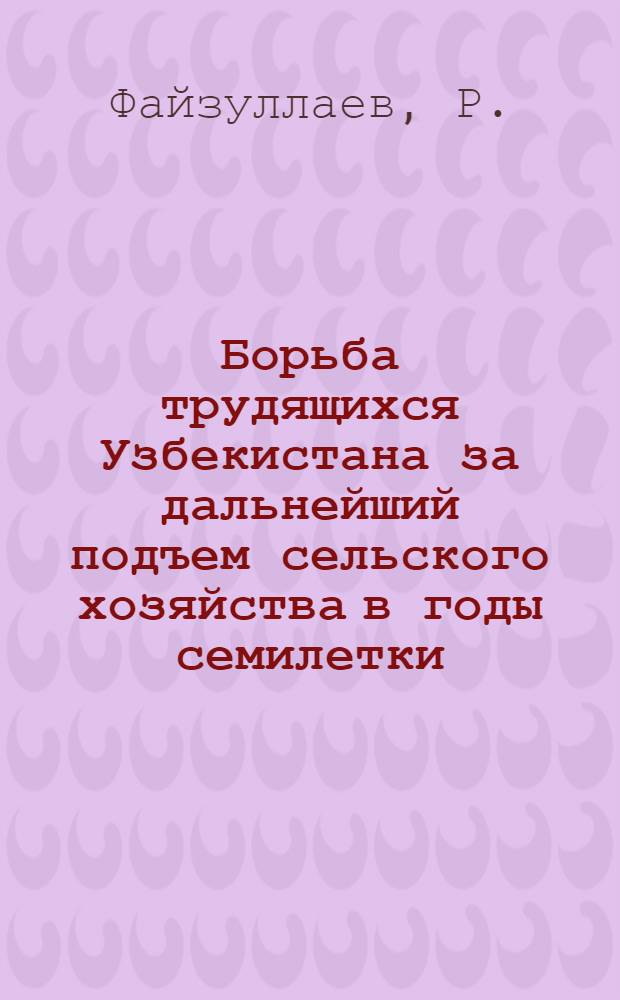 Борьба трудящихся Узбекистана за дальнейший подъем сельского хозяйства в годы семилетки (1959-1965 гг.) : Автореф. дис. на соискание учен. степени канд. ист. наук : (571)