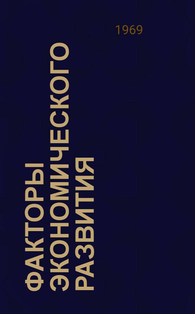 Факторы экономического развития : Тезисы докладов к симпозиуму ин-тов экономики АН СССР и АН ГДР в Москве 24-27 марта 1969 г