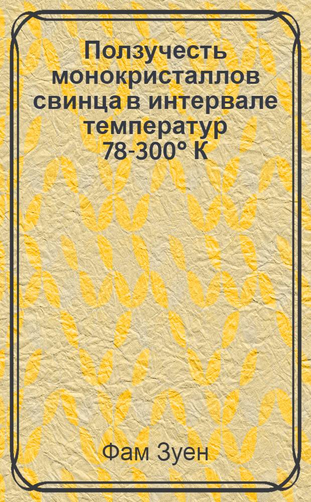 Ползучесть монокристаллов свинца в интервале температур 78-300° К : Автореф. дис. на соиск. учен. степени канд. физ.-мат. наук : (01.04.07)