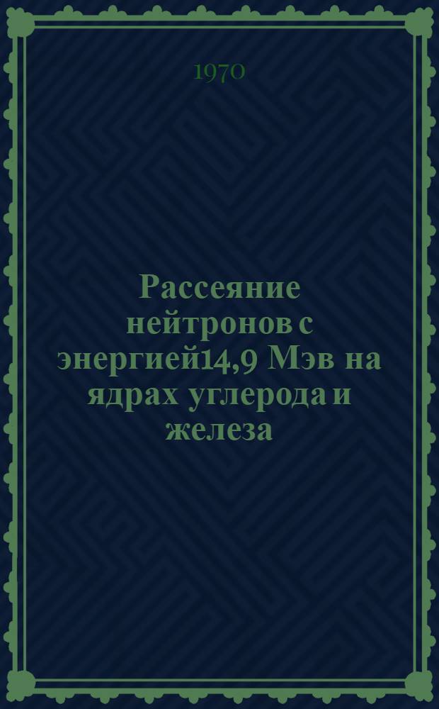 Рассеяние нейтронов с энергией14,9 Мэв на ядрах углерода и железа : Автореф. дис. на соискание учен. степени канд. физ.-мат. наук : (055)