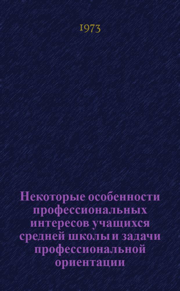 Некоторые особенности профессиональных интересов учащихся средней школы и задачи профессиональной ориентации : Автореф. дис. на соиск. учен. степени канд. психол. наук : (19.00.05)