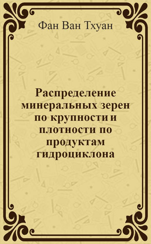 Распределение минеральных зерен по крупности и плотности по продуктам гидроциклона : Автореф. дис. на соиск. учен. степени канд. техн. наук : (05.317)