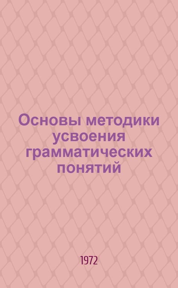 Основы методики усвоения грамматических понятий : (На материале курса грамматики азерб. яз. в сред. школе) : Автореф. дис. на соискание учен. степени д-ра пед. наук : (732)