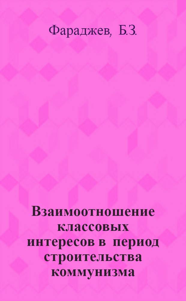Взаимоотношение классовых интересов в период строительства коммунизма : Автореф. дис. на соиск. учен. степени канд. филос. наук : (620)