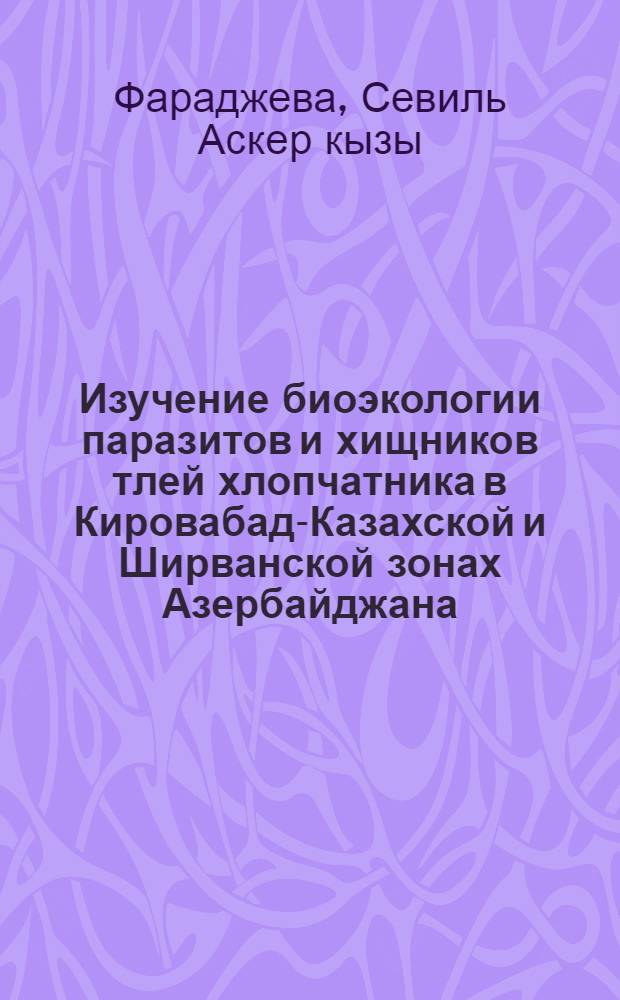 Изучение биоэкологии паразитов и хищников тлей хлопчатника в Кировабад-Казахской и Ширванской зонах Азербайджана : Автореф. дис. на соиск. учен. степени канд. биол. наук : (06.01.11)