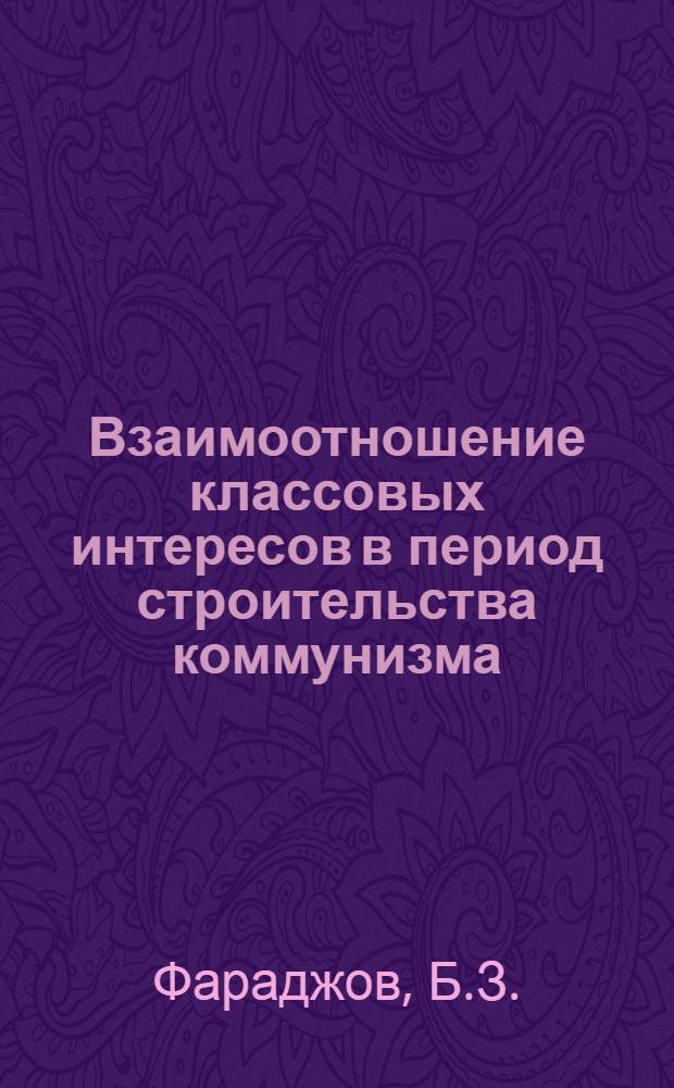 Взаимоотношение классовых интересов в период строительства коммунизма : Автореф. дис. на соискание учен. степени канд. филос. наук : (620)