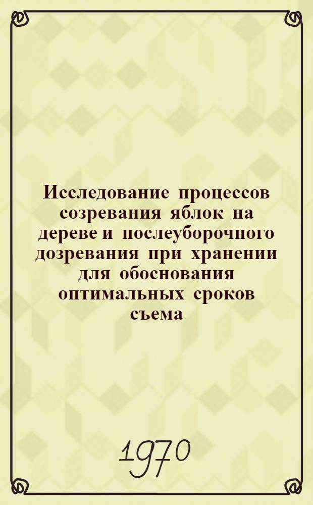 Исследование процессов созревания яблок на дереве и послеуборочного дозревания при хранении для обоснования оптимальных сроков съема : Автореф. дис. на соискание учен. степени канд. с.-х. наук : (536)