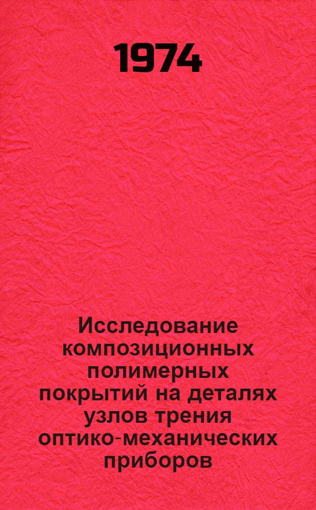 Исследование композиционных полимерных покрытий на деталях узлов трения оптико-механических приборов : Автореф. дис. на соиск. учен. степени канд. техн. наук : (02.00.07)