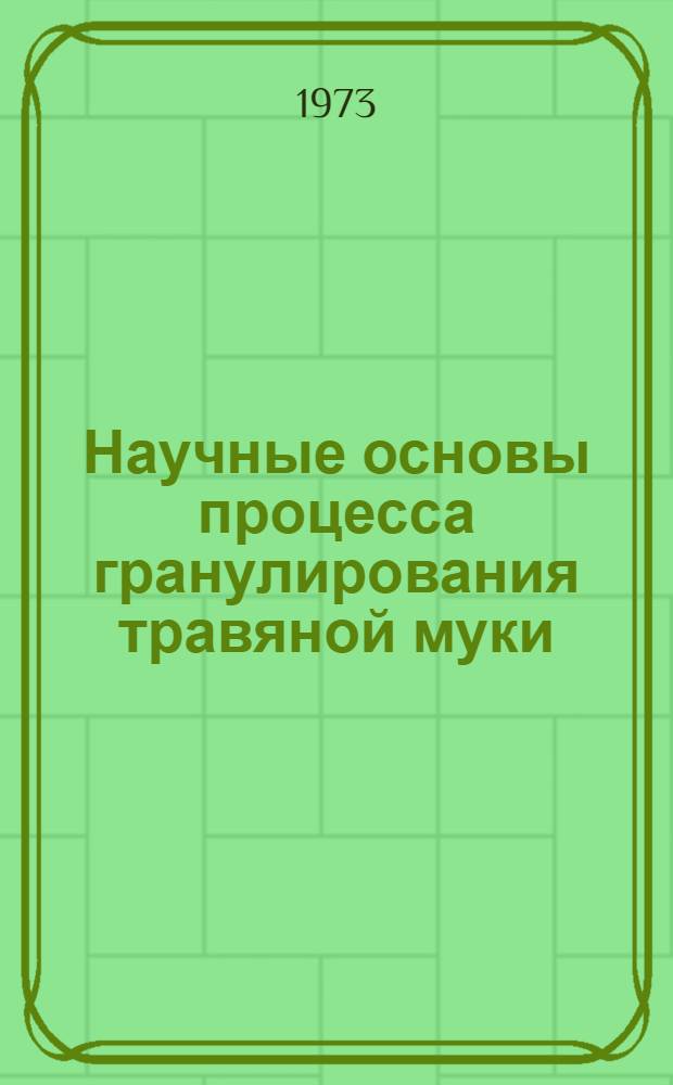 Научные основы процесса гранулирования травяной муки : Автореф. дис. на соиск. учен. степени д-ра техн. наук : (05.20.01)