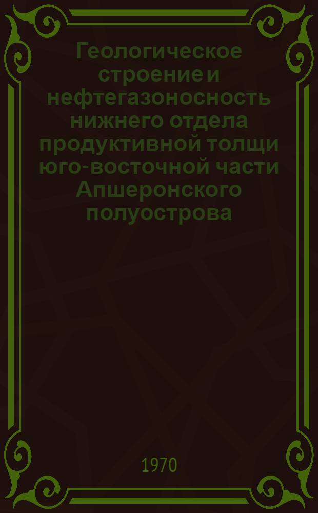 Геологическое строение и нефтегазоносность нижнего отдела продуктивной толщи юго-восточной части Апшеронского полуострова : (На примере Туркяны - Зыря - Шахова коса) : Автореф. дис. на соискание учен. степени канд. геол.-минерал. наук : (136)