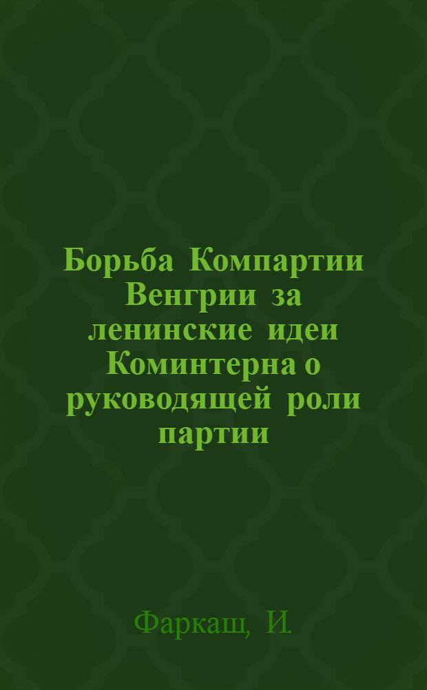 Борьба Компартии Венгрии за ленинские идеи Коминтерна о руководящей роли партии (1921-1925 гг.) : Автореф. дис. на соискание учен. степени канд. ист. наук