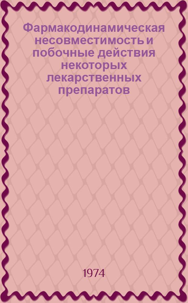 Фармакодинамическая несовместимость и побочные действия некоторых лекарственных препаратов, применяемых в клинике внутренних болезней : (Инструкция для практ. врачей)