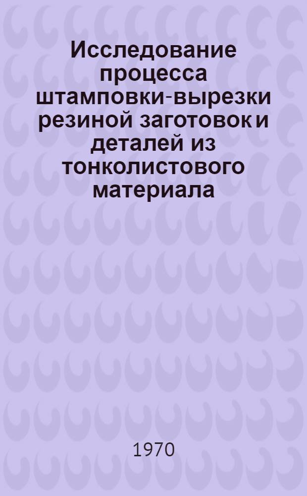 Исследование процесса штамповки-вырезки резиной заготовок и деталей из тонколистового материала : Автореф. дис. на соискание учен. степени канд. техн. наук : (05.213)