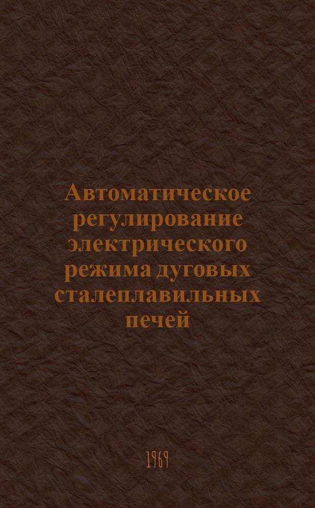 Автоматическое регулирование электрического режима дуговых сталеплавильных печей : Учеб. пособие
