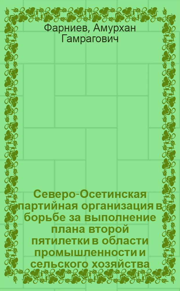 Северо-Осетинская партийная организация в борьбе за выполнение плана второй пятилетки в области промышленности и сельского хозяйства. (1933-1937 гг.) : Автореф. дис. на соискание учен. степени канд. ист. наук : (570)